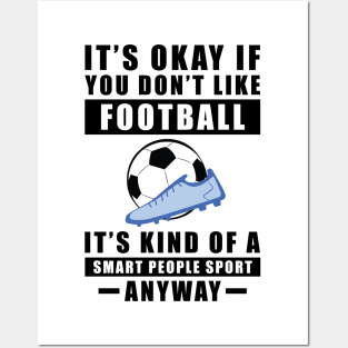 It's Okay If You Don't Like Football / Soccer It's Kind Of A Smart People Sport Anyway Posters and Art